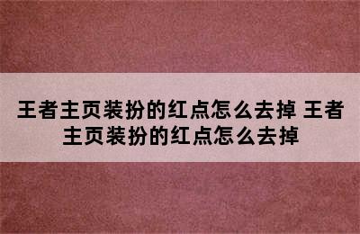 王者主页装扮的红点怎么去掉 王者主页装扮的红点怎么去掉